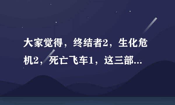 大家觉得，终结者2，生化危机2，死亡飞车1，这三部电影哪个最好看？