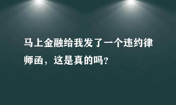 马上金融给我发了一个违约律师函，这是真的吗？