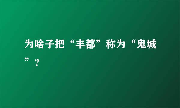 为啥子把“丰都”称为“鬼城”？