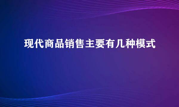 现代商品销售主要有几种模式