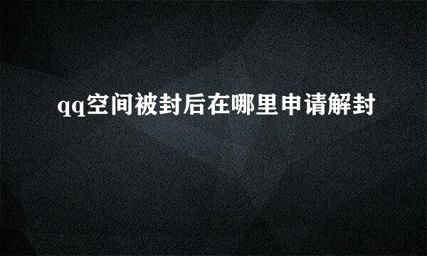 qq空间被封后在哪里申请解封