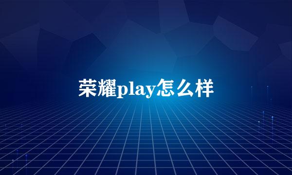 荣耀play怎么样