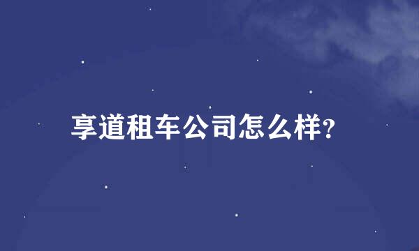 享道租车公司怎么样？