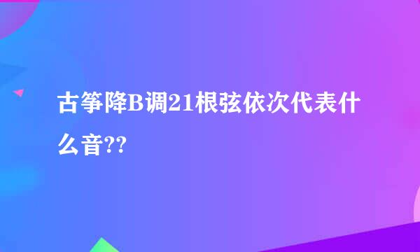 古筝降B调21根弦依次代表什么音??