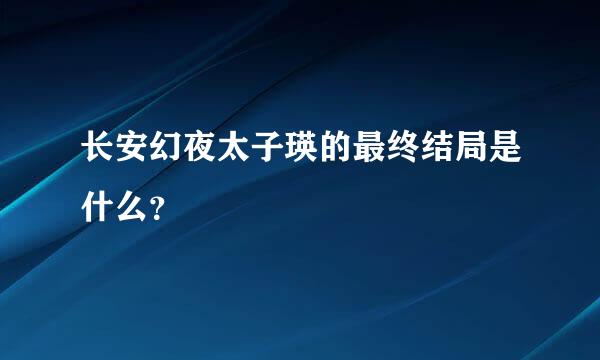 长安幻夜太子瑛的最终结局是什么？