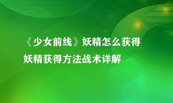 《少女前线》妖精怎么获得 妖精获得方法战术详解