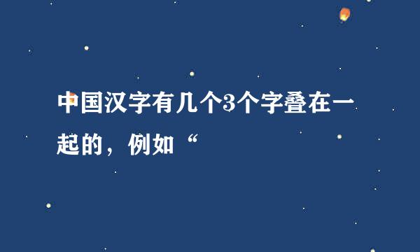 中国汉字有几个3个字叠在一起的，例如“