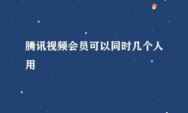 腾讯视频会员可以同时几个人用