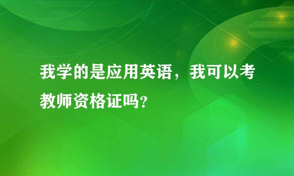 我学的是应用英语，我可以考教师资格证吗？