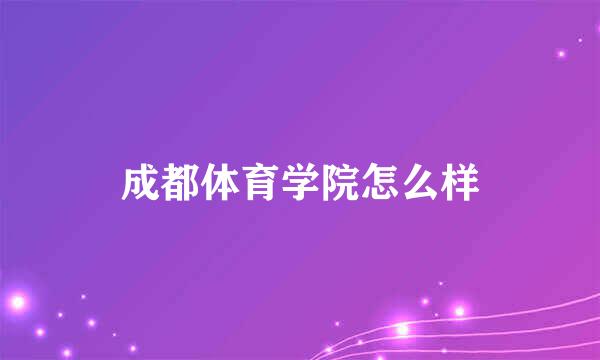 成都体育学院怎么样