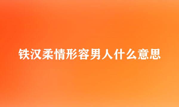 铁汉柔情形容男人什么意思