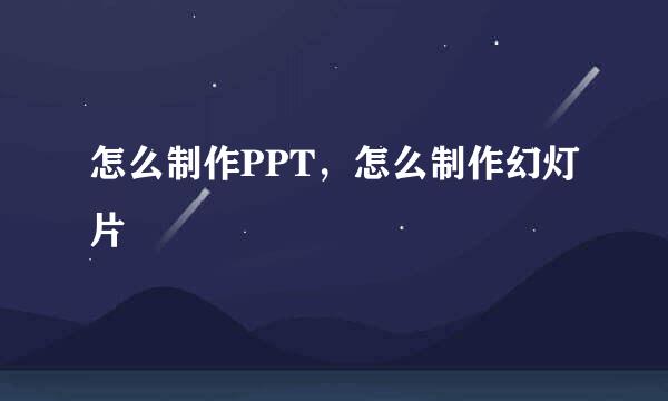 怎么制作PPT，怎么制作幻灯片