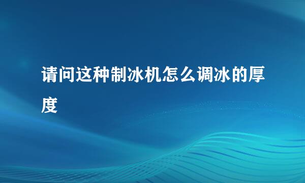 请问这种制冰机怎么调冰的厚度