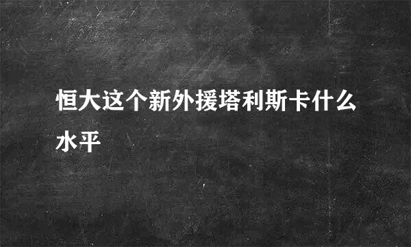 恒大这个新外援塔利斯卡什么水平