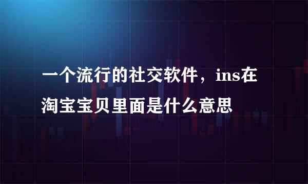 一个流行的社交软件，ins在淘宝宝贝里面是什么意思