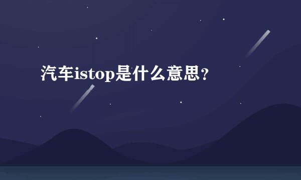 汽车istop是什么意思？