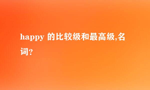 happy 的比较级和最高级,名词？