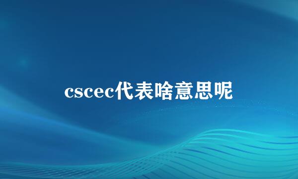 cscec代表啥意思呢