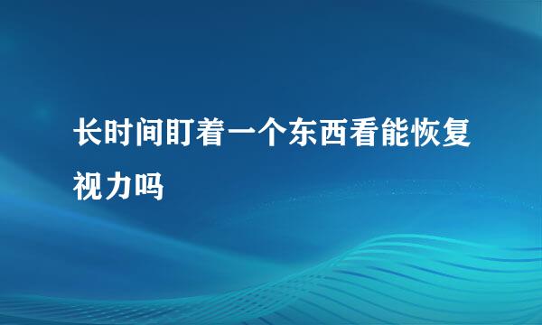 长时间盯着一个东西看能恢复视力吗