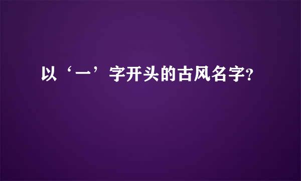 以‘一’字开头的古风名字？