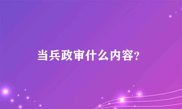 当兵政审什么内容？