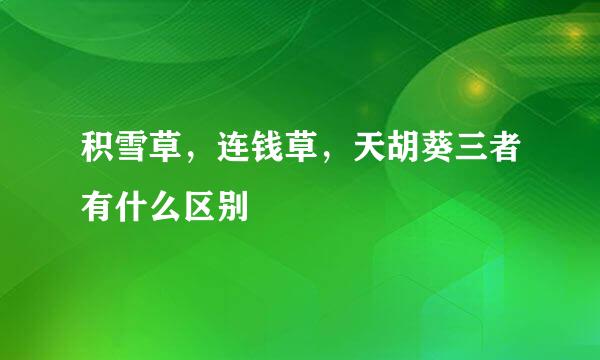 积雪草，连钱草，天胡葵三者有什么区别