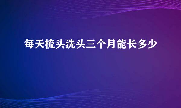 每天梳头洗头三个月能长多少