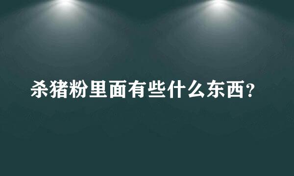 杀猪粉里面有些什么东西？