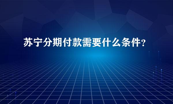 苏宁分期付款需要什么条件？