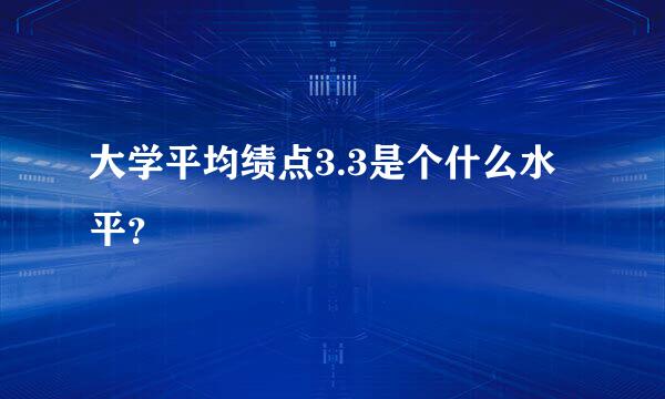 大学平均绩点3.3是个什么水平？