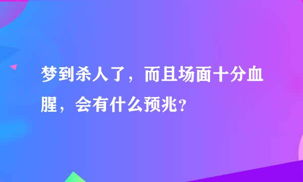 梦到杀人了，而且场面十分血腥，会有什么预兆？