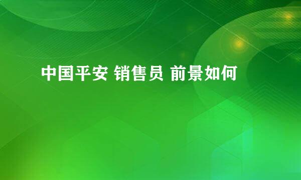 中国平安 销售员 前景如何