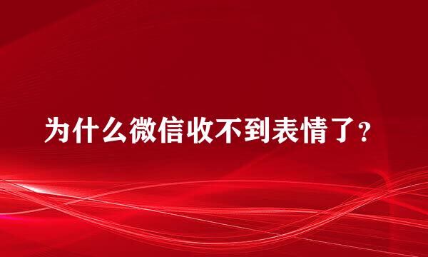 为什么微信收不到表情了？