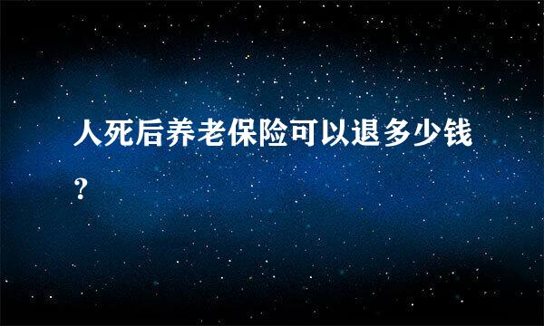 人死后养老保险可以退多少钱？