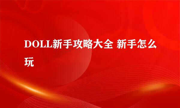 DOLL新手攻略大全 新手怎么玩