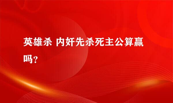 英雄杀 内奸先杀死主公算赢吗？