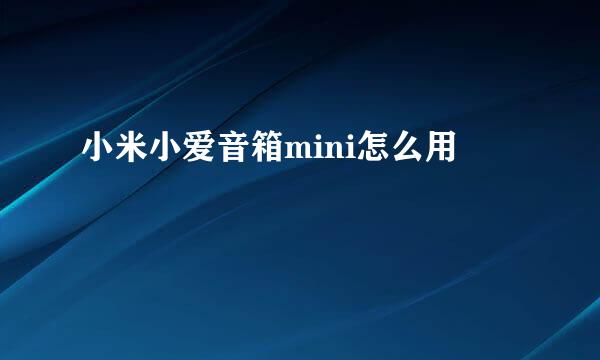 小米小爱音箱mini怎么用