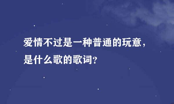 爱情不过是一种普通的玩意，是什么歌的歌词？