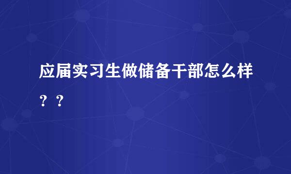 应届实习生做储备干部怎么样？？