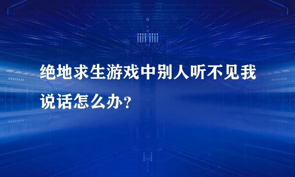 绝地求生游戏中别人听不见我说话怎么办？