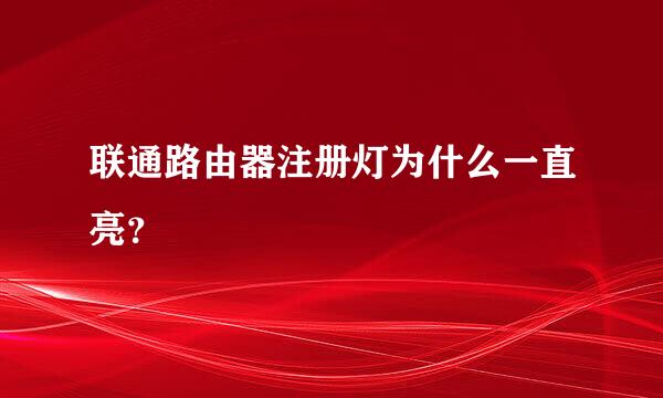 联通路由器注册灯为什么一直亮？