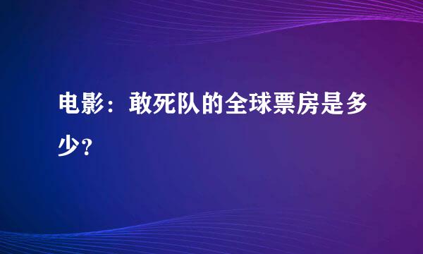 电影：敢死队的全球票房是多少？