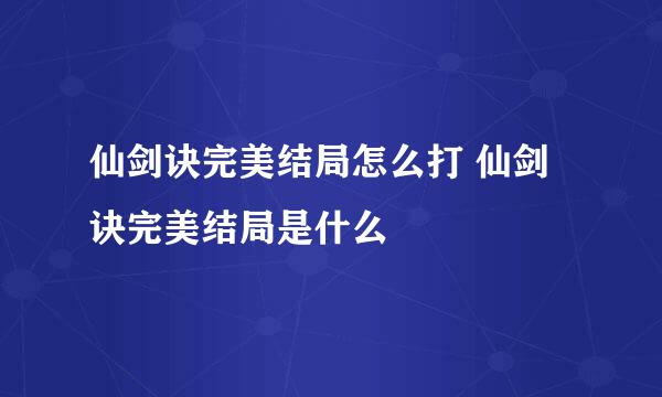 仙剑诀完美结局怎么打 仙剑诀完美结局是什么