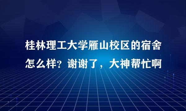 桂林理工大学雁山校区的宿舍怎么样？谢谢了，大神帮忙啊