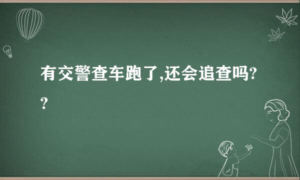 有交警查车跑了,还会追查吗??