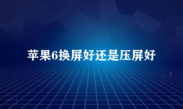 苹果6换屏好还是压屏好