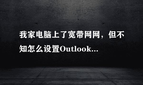 我家电脑上了宽带网网，但不知怎么设置Outlook邮箱？请高手指教，谢谢！！！