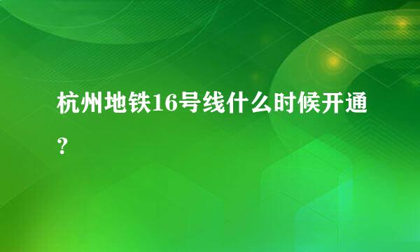 杭州地铁16号线什么时候开通？