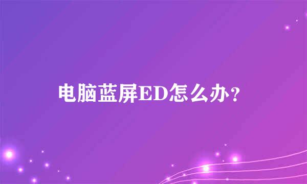 电脑蓝屏ED怎么办？