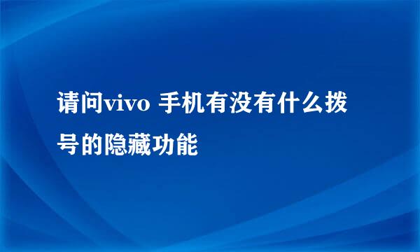 请问vivo 手机有没有什么拨号的隐藏功能